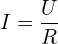 \[I=\frac{U}{R}\]