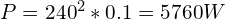 P = 240^2 * 0.1 = 5760 W