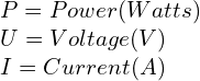 \\P = Power (Watts) \\U = Voltage (V) \\I = Current (A)